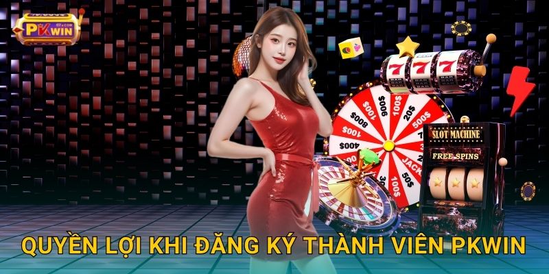 Quyền lợi khi đăng ký thành viên Pkwin