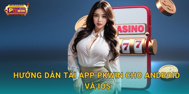 Hướng dẫn tải app Pkwin cho Android và iOS